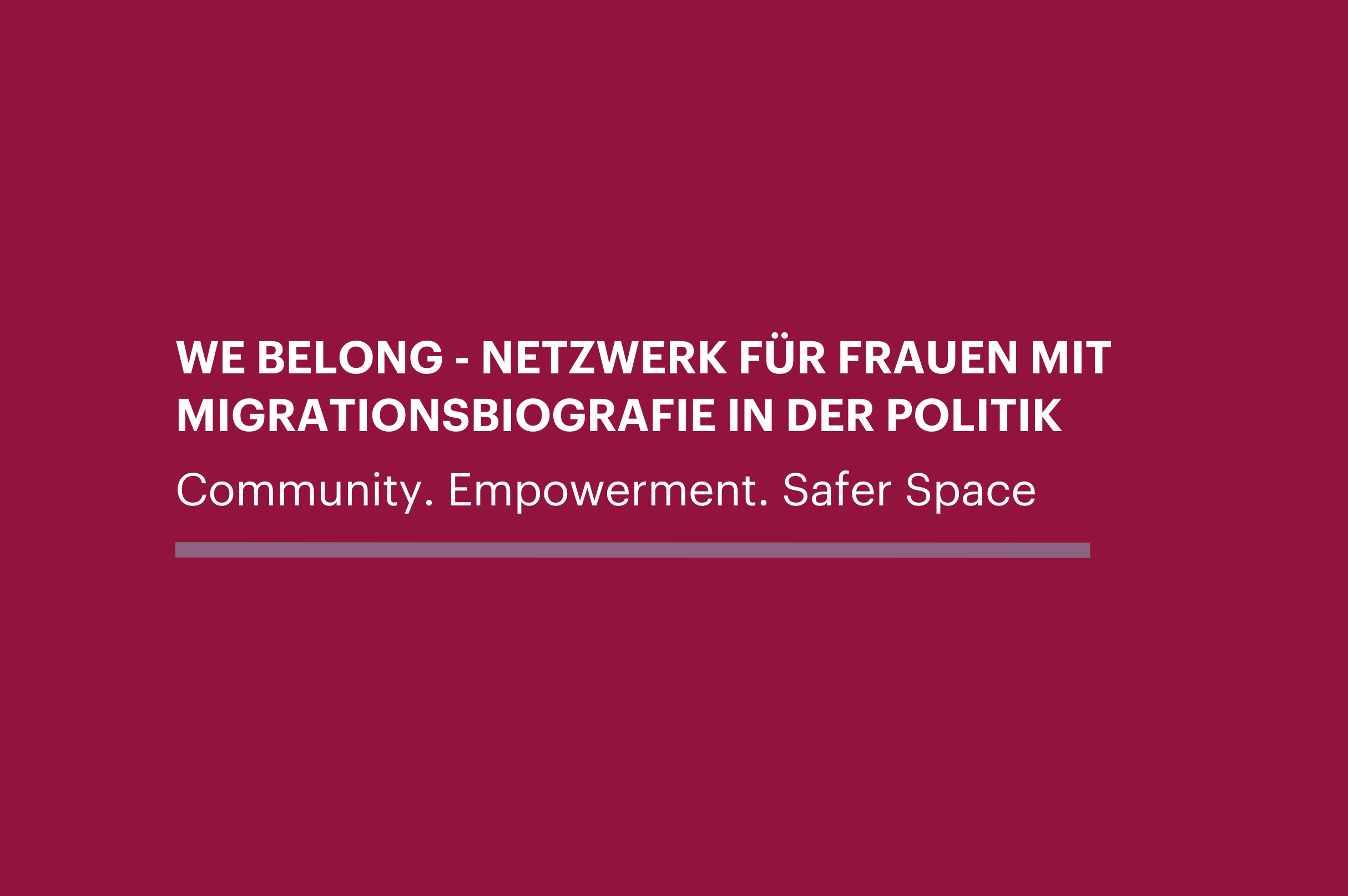 Weinroter Hintergrund mit Schriftzug: We Belong - Netzwerk für Frauen mit Migrationsbiografie in der Politik. Community. Empowerment. Safer Space.